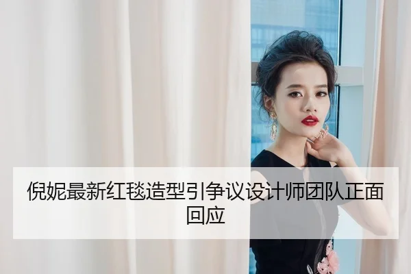 倪妮最新红毯造型引争议设计师团队正面回应